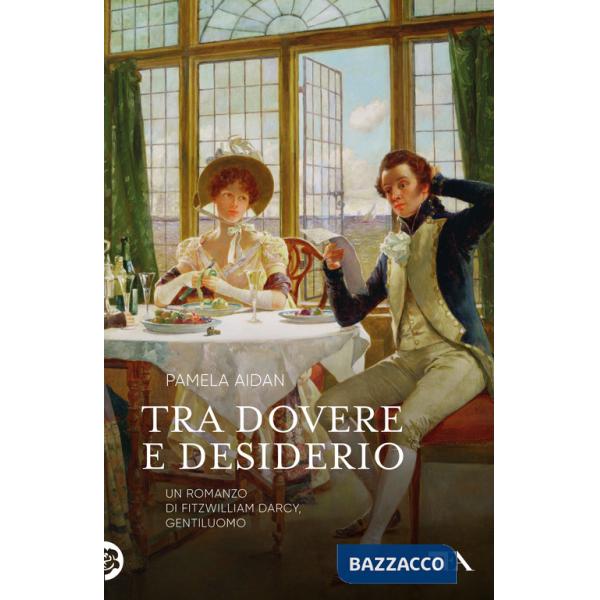 Tra dovere e desiderio. Un romanzo di Fitzwilliam Darcy, gentiluomo
