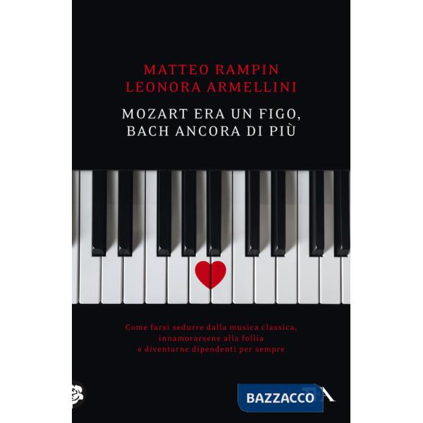 Mozart era un figo, Bach ancora di più. Come farsi sedurre dalla musica classica, innamorarsene alla follia e diventarne dipende