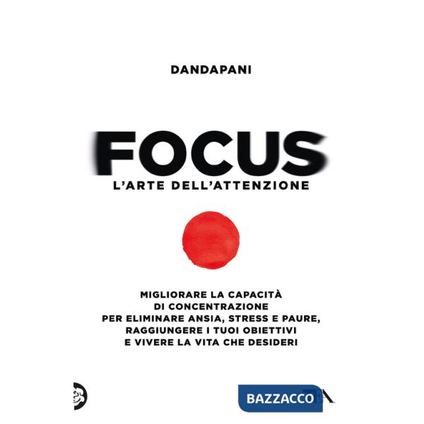 Focus. L'arte dell'attenzione. Migliorare la capacità di concentrazione per eliminare ansia, stress e paure, raggiungere i tuoi 