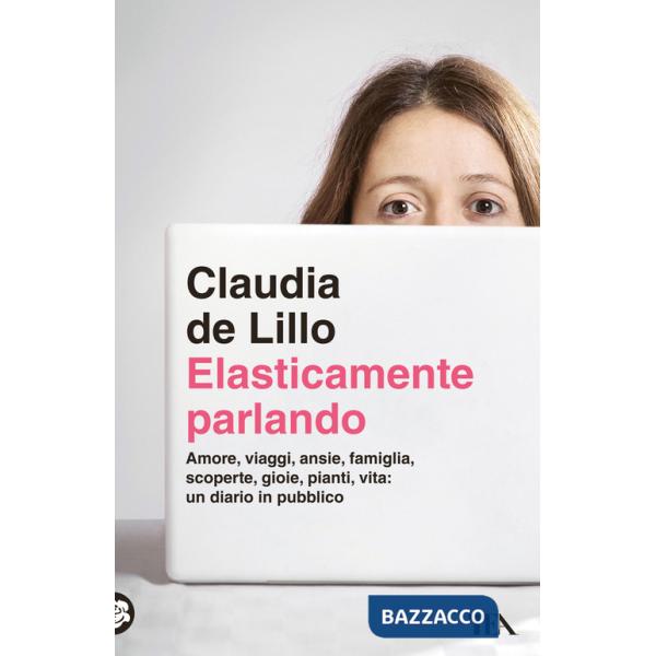 Elasticamente parlando. Amore, viaggi, ansie, famiglia, scoperte, gioie, pianti, vita: un diario in pubblico