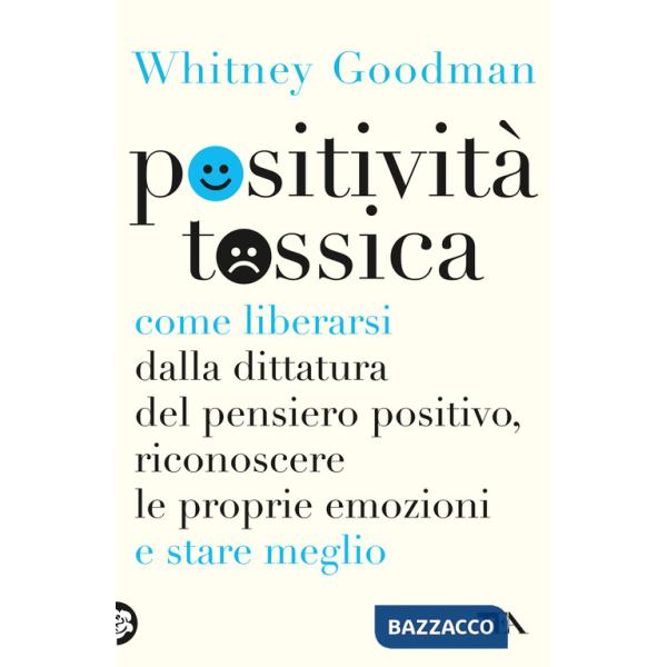 Positività tossica. Come liberarsi dalla dittatura del pensiero positivo, riconoscere le proprie emozioni e stare meglio