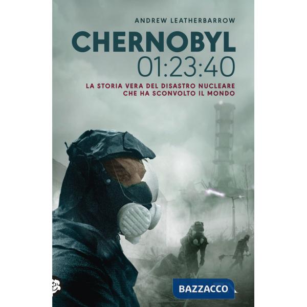 Chernobyl 01:23:40. La storia vera del disastro nucleare che ha sconvolto il mondo