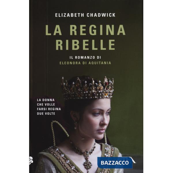 Regina ribelle. Il romanzo di Eleonora di Aquitania (La)