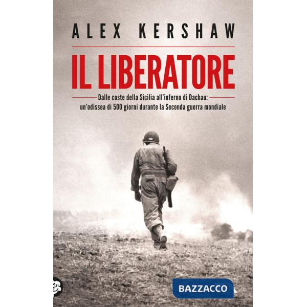 Liberatore. Dalle coste della Sicilia all'inferno di Dachau: un'odissea di 500 giorni durante la Seconda guerra mondiale (Il)