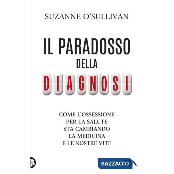 Paradosso della diagnosi. Come l'ossessione per la salute sta cambiando la medicina e le nostre vite (Il)