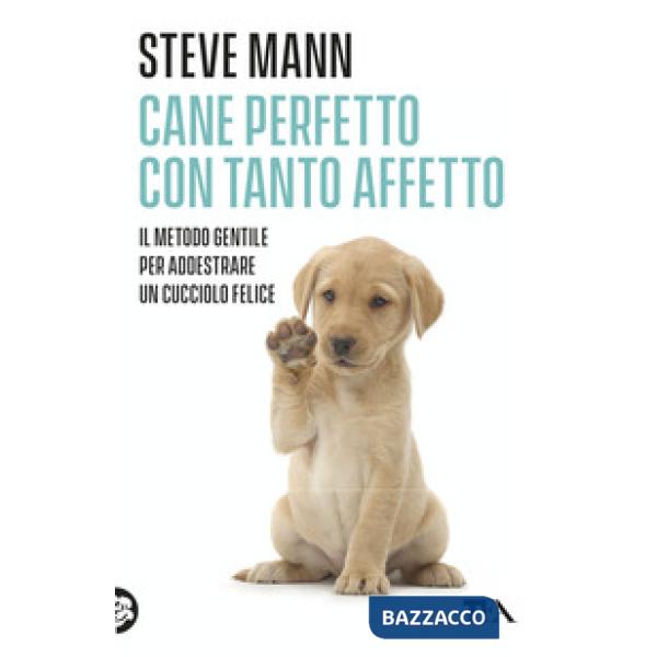 Cane perfetto con tanto affetto. Il metodo gentile per addestrare un cucciolo felice