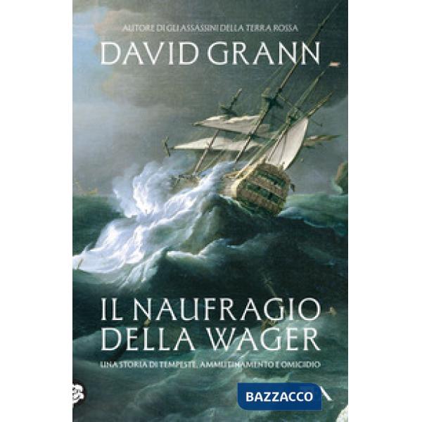 Naufragio della Wager. Una storia di tempeste, ammutinamento e omicidio (Il)