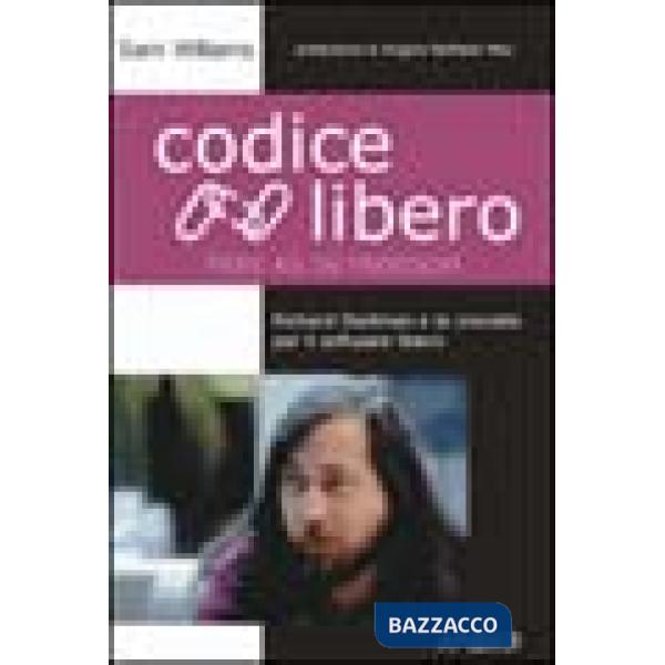 Codice libero. Free as in freedom. Richard Stallman e la crociata per il software libero