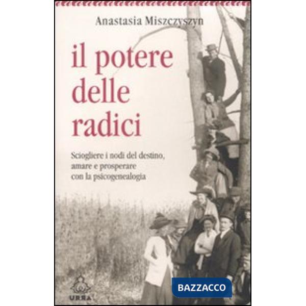 Potere delle radici. Sciogliere i nodi del destino, amare e prosperare con la psicogenealogia (Il)