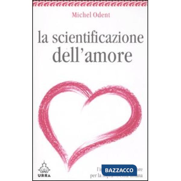 Scientificazione dell'amore. L'importanza dell'amore per la sopravvivenza umana (La)