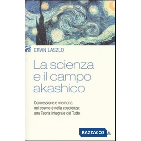 Scienza e il campo akashico. Connessione e memoria nel cosmo e nella coscienza: una teoria integrale del tutto (La)