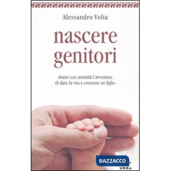 Nascere genitori. Vivere con serenità l'avventura di dare la vita e cresce un figlio