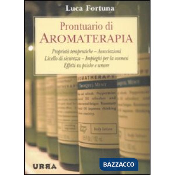 Prontuario di aromaterapia. Proprietà terapeutiche, associazioni, livello di sicurezza, impieghi per la cosmesi, effetti su psic
