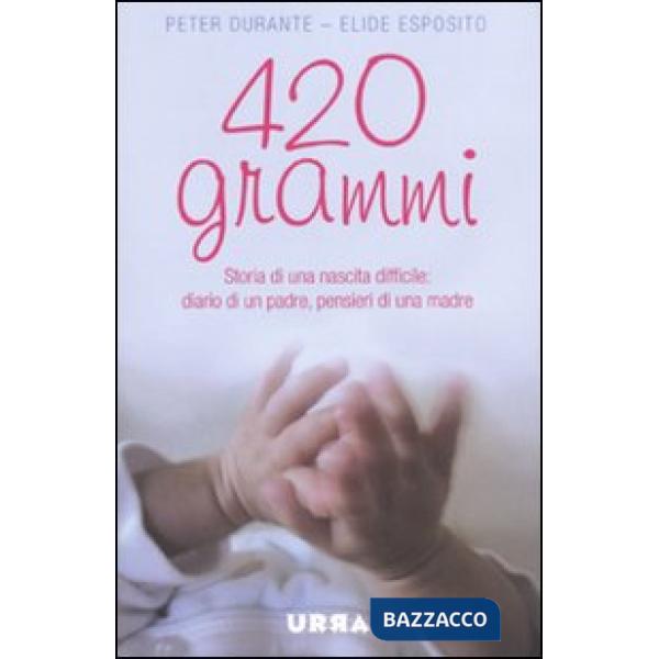 420 grammi. Storia di una nascita difficile: diario di un padre, pensieri di una madre