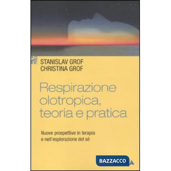 Respirazione olotropica. Teoria e pratica. Nuove prospettive in terapia e nell'e