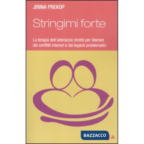 Stringimi forte. La terapia dell'abbraccio stretto per liberare dai conflitti interiori e dai legami problematici