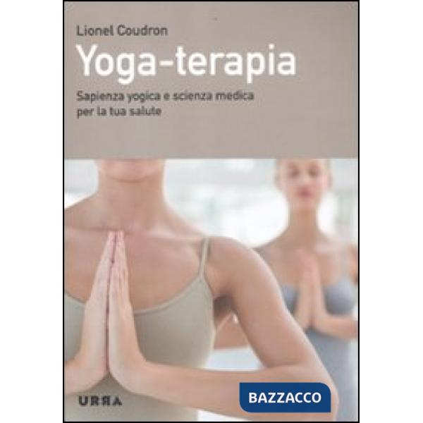 Yoga-terapia. Sapienza yogica e scienza medica per la tua salute