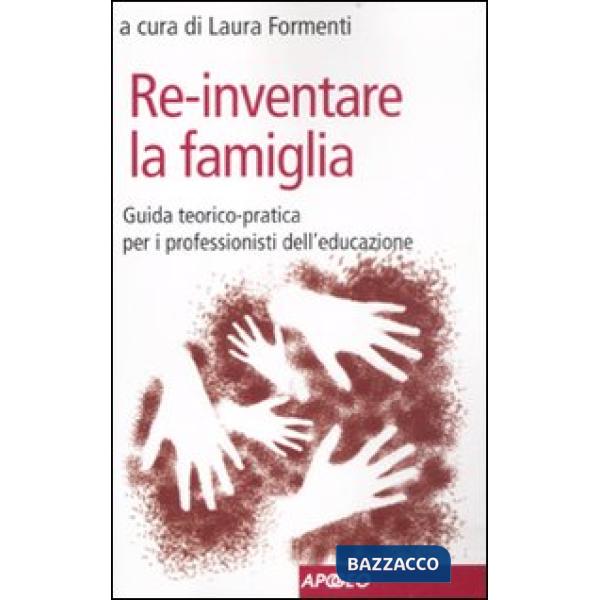 Re-inventare la famiglia. Guida teorico-pratica per i professionisti dell'educaz