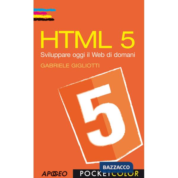 HTML 5. Sviluppare oggi il web di domani