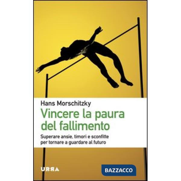 Vincere la paura del fallimento. Superare ansie, timori e sconfitte per tornare a guardare al futuro
