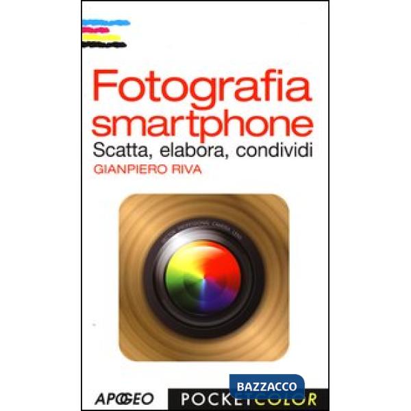 Fotografia smartphone. Scatta, elabora, condividi. Ediz. illustrata