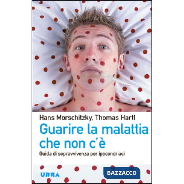 Guarire la malattia che non c'è. Guida di sopravvivenza per ipocondriaci