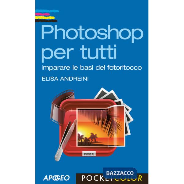 Photoshop per tutti. Imparare le basi del fotoritocco