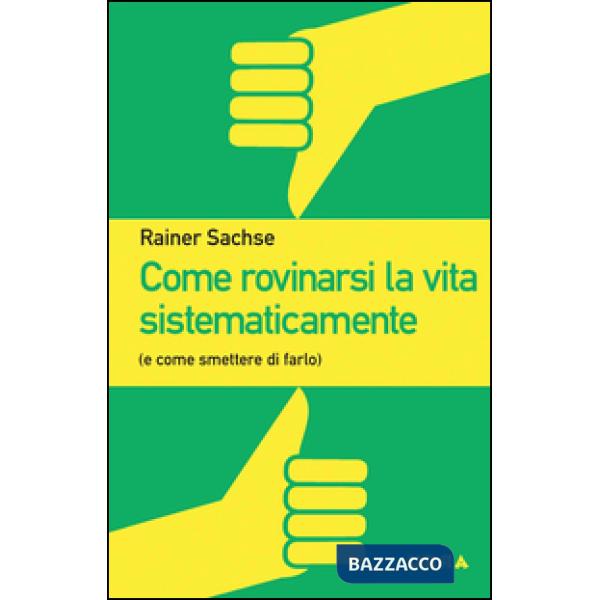 Come rovinarsi la vita sistematicamente (e come smettere di farlo)