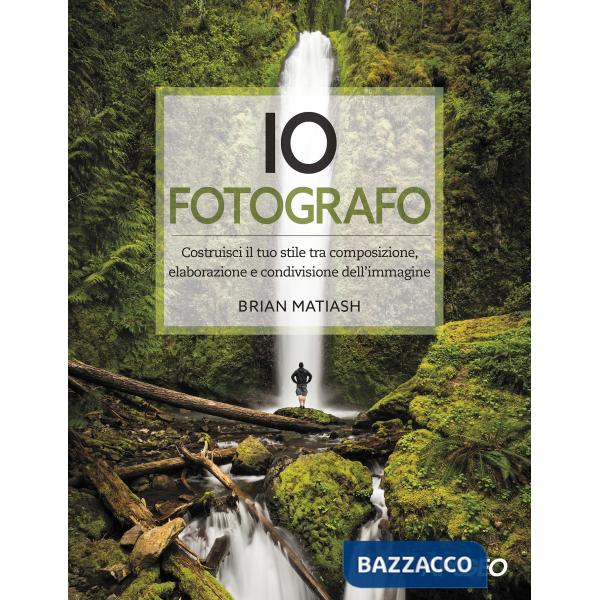 Io fotografo. Costruisci il tuo stile tra composizione, elaborazione e condivisi