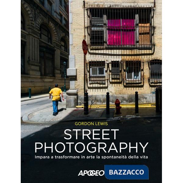 Street photography. Impara a trasformare in arte la spontaneità della vita