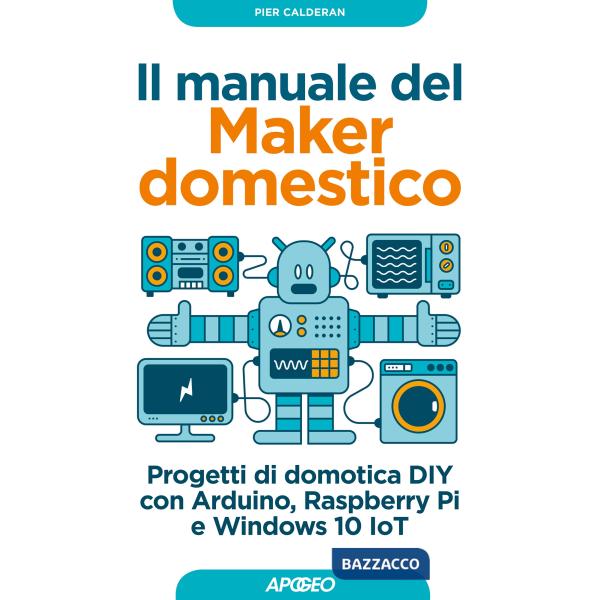 Manuale del maker domestico. Progetti di domotica DIY con Arduino, Raspberry Pi