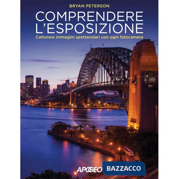 Comprendere l'esposizione. Catturare immagini spettacolari con ogni fotocamera. Ediz. a colori