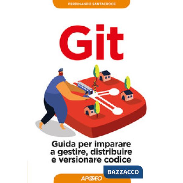 Git. Guida per imparare a gestire, distribuire e versionare codice