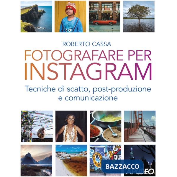 Fotografare per Instagram. Tecniche di scatto, post-produzione e comunicazione