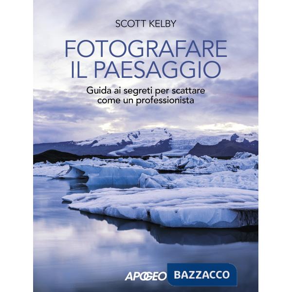Fotografare il paesaggio. Guida ai segreti per scattare come un professionista