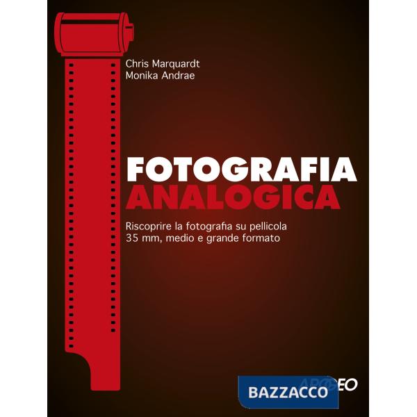 Fotografia analogica. Riscoprire la fotografia su pellicola 35mm, medio e grande