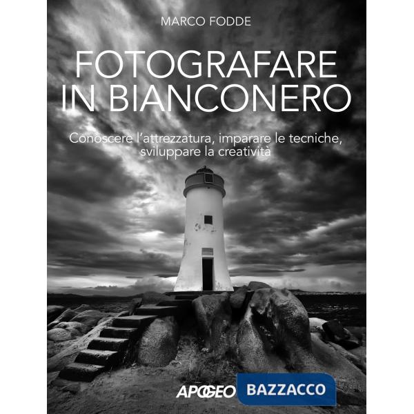 Fotografare in bianconero. Conoscere l'attrezzatura, imparare le tecniche, sviluppare la creatività