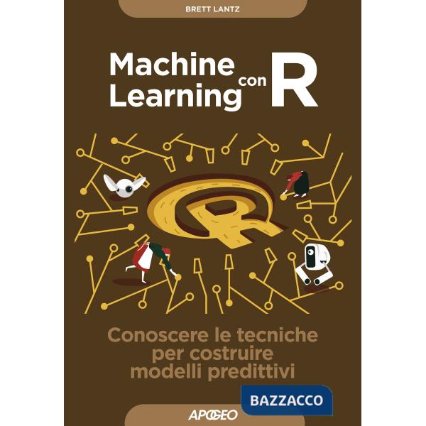 Machine learning con R. Conoscere le tecniche per costruire modelli predittivi