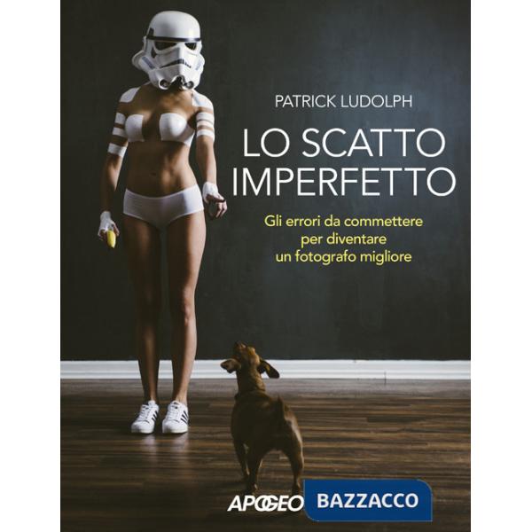 Scatto imperfetto. Gli errori da commettere per diventare un fotografo migliore (Lo)