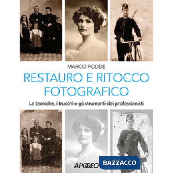 Restauro e ritocco fotografico. Le tecniche, i trucchi e gli strumenti dei professionisti