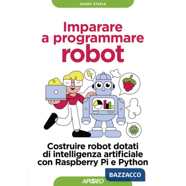 Imparare a programmare robot. Costruire robot dotati di intelligenza artificiale con Raspberry Pi e Python