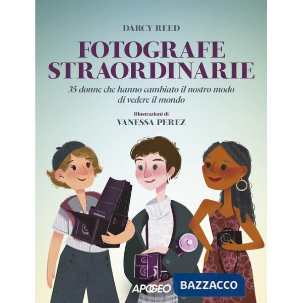 Fotografe straordinarie. 35 donne che hanno cambiato il nostro modo di vedere il mondo