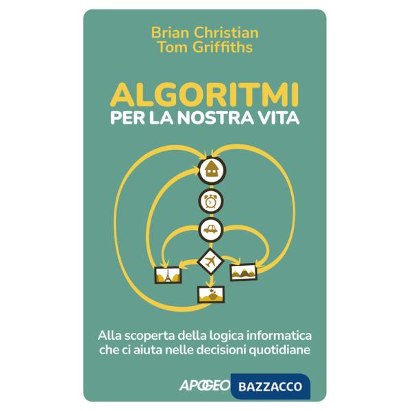 Algoritmi per la nostra vita. Alla scoperta della logica informatica che ci aiuta nelle decisioni quotidiane