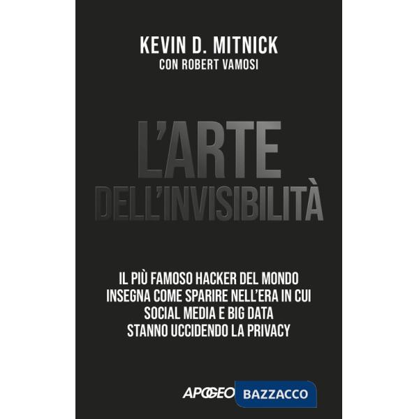 Arte dell'invisibilità. Il più famoso hacker del mondo insegna come sparire nell'era in cui social media e big data stanno uccid