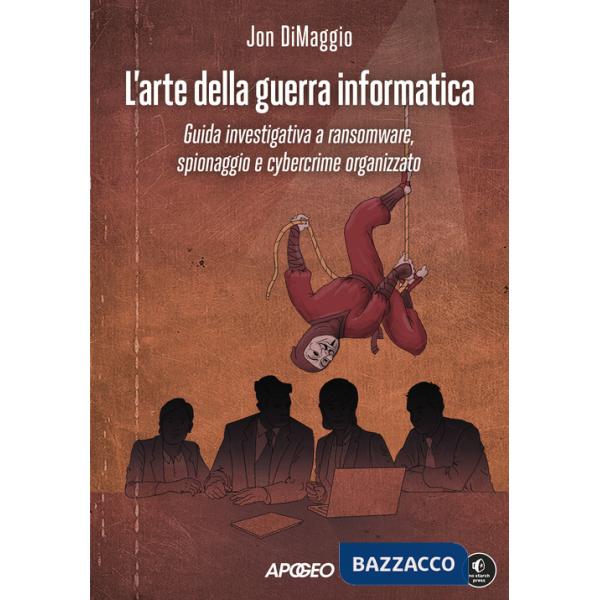Arte della guerra informatica. Guida investigativa a ransomware, spionaggio e cybercrime organizzato (L')