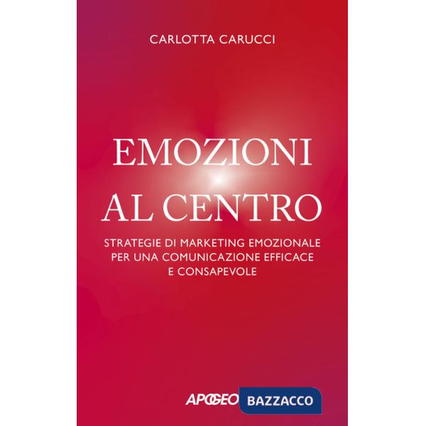 Emozioni al centro. Strategie di marketing emozionale per una comunicazione efficace e consapevole