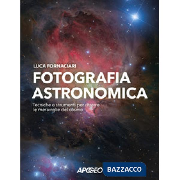 Fotografia astronomica. Tecniche e strumenti per ritrarre le meraviglie del cosmo