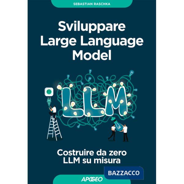 Sviluppare Large Language Model. Costruire da zero LLM su misura
