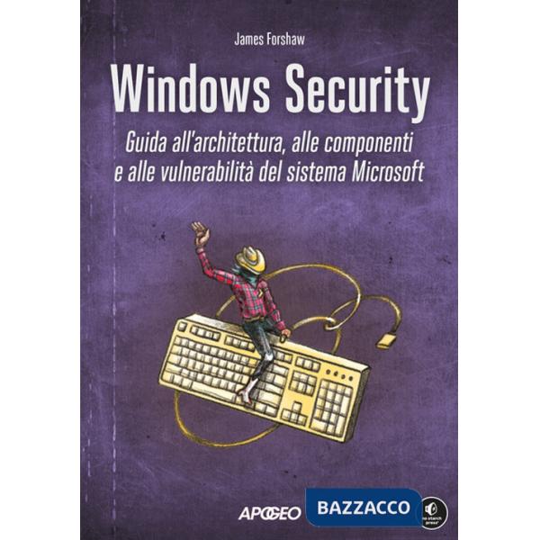 Windows security. Guida all'architettura, alle componenti e alle vulnerabilità del sistema Microsoft