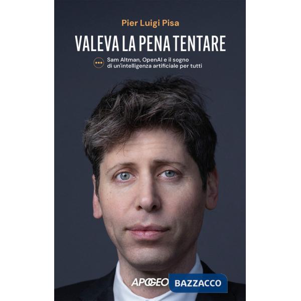 Valeva la pena tentare. Sam Altman, OpenAI e il sogno di un'intelligenza artificiale per tutti